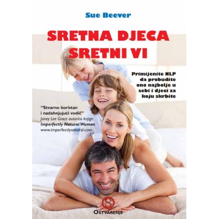 Sretna djeca sretni vi: Primjena NLP-a da bismo probudili ono najbolje u sebi i djeci za koju skrbimo